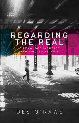 Cover for Des O'Rawe · Regarding the Real: Cinema, Documentary, and the Visual Arts (Paperback Book) (2018)