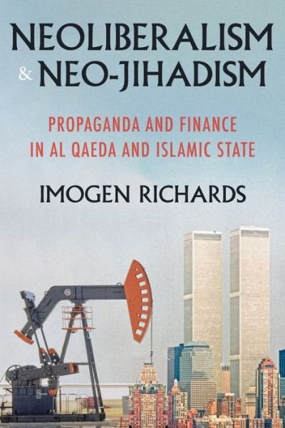 Cover for Imogen Richards · Neoliberalism and Neo-Jihadism: Propaganda and Finance in Al Qaeda and Islamic State - Manchester University Press (Hardcover Book) (2020)