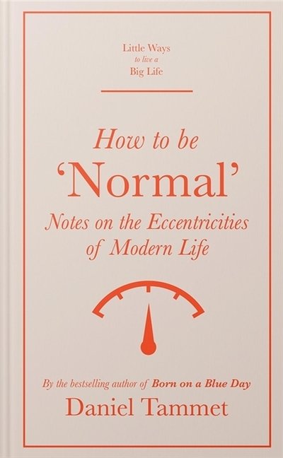 Cover for Daniel Tammet · How to Be 'Normal': Notes on the eccentricities of modern life - Little Ways to Live a Big Life (Hardcover Book) (2020)