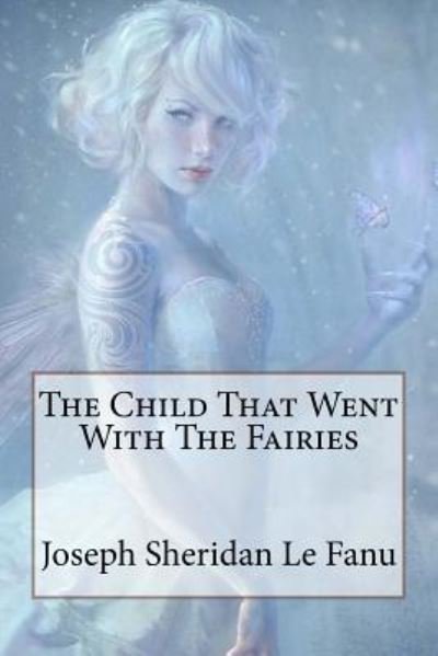 Cover for Joseph Sheridan Le Fanu · The Child That Went With The Fairies Joseph Sheridan Le Fanu (Paperback Book) (2017)