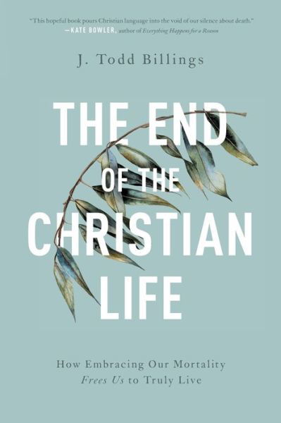 Cover for J. Todd Billings · The End of the Christian Life – How Embracing Our Mortality Frees Us to Truly Live (Taschenbuch) (2020)
