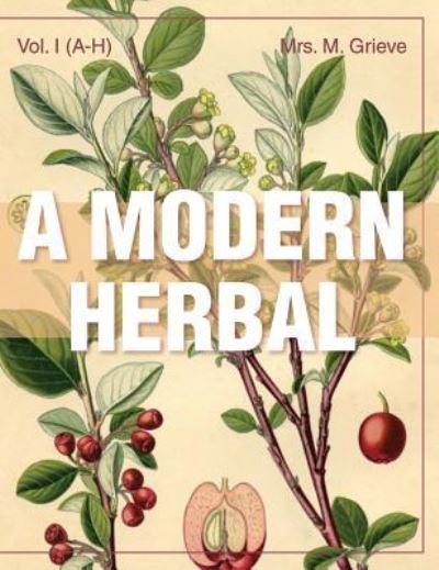 Cover for Margaret Grieve · A Modern Herbal (Volume 1, A-H): The Medicinal, Culinary, Cosmetic and Economic Properties, Cultivation and Folk-Lore of Herbs, Grasses, Fungi, Shrubs &amp; Trees with Their Modern Scientific Uses (Hardcover Book) (2015)