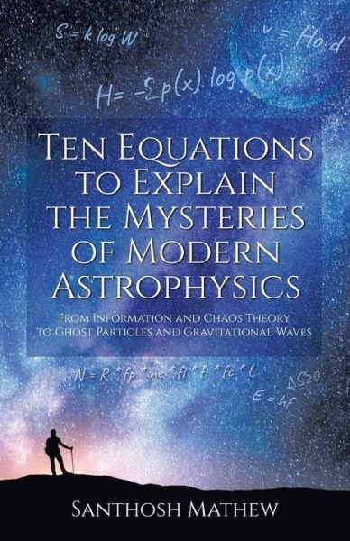 Cover for Santhosh Mathew · Ten Equations to Explain the Mysteries of Modern Astrophysics: From Information and Chaos Theory to Ghost Particles and Gravitational Waves (Paperback Book) (2019)