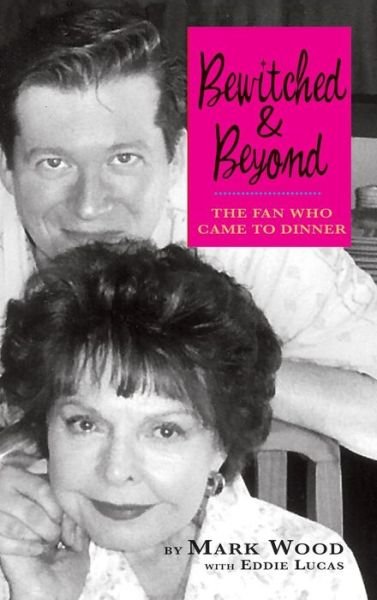 Bewitched and Beyond : The Fan Who Came to Dinner - Mark Wood - Bücher - BearManor Media - 9781629330204 - 31. Mai 2013