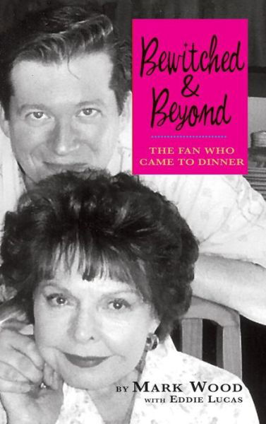 Bewitched and Beyond : The Fan Who Came to Dinner - Mark Wood - Bøger - BearManor Media - 9781629330204 - 31. maj 2013