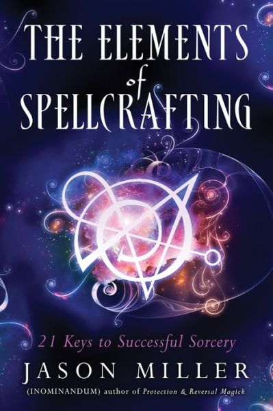 The Elements of Spellcrafting: 21 Keys to Successful Sorcery - Jason Miller - Książki - Red Wheel/Weiser - 9781632651204 - 10 marca 2018