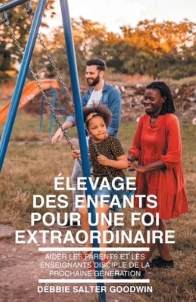 Élevage des Enfants Pour une Foi Extraordinaire - Debbie Salter Goodwin - Książki - Global Nazarene Publications - 9781635803204 - 31 maja 2022