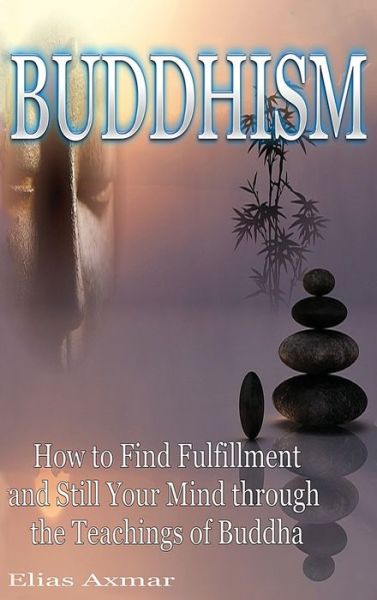 Cover for Elias Axmar · Buddhism: How to Find Fulfilment and Still Your Mind Through the Teachings of Buddha (Hardcover Book) (2020)