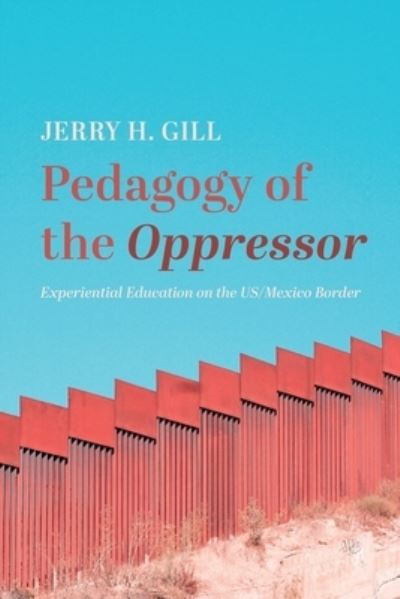 Cover for Jerry H Gill · Pedagogy of the Oppressor: Experiential Education on the Us/Mexico Border (Paperback Book) (2021)