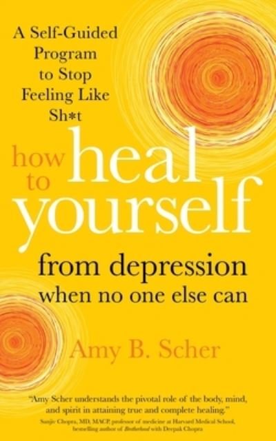 Cover for Amy B. Scher · How to Heal Yourself from Depression When No One Else Can: A Self-Guided Program to Stop Feeling Like Sh*t (Paperback Book) (2021)