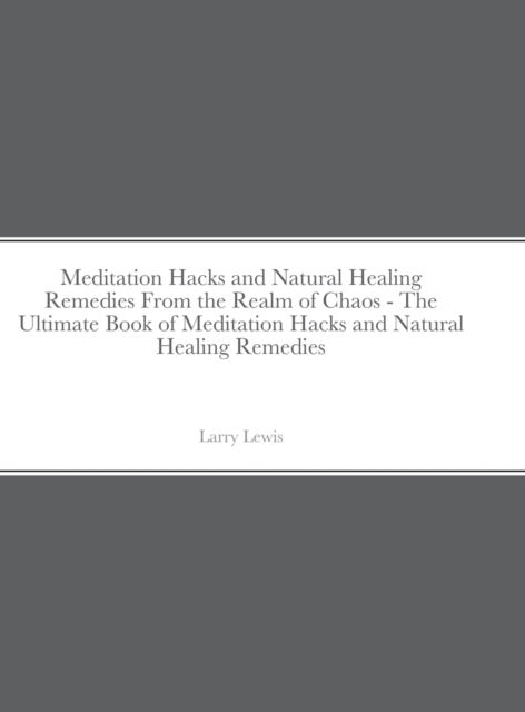 Cover for Larry Lewis · Meditation Hacks and Natural Healing Remedies From the Realm of Chaos - The Ultimate Book of Meditation Hacks and Natural Healing Remedies (Hardcover Book) (2020)