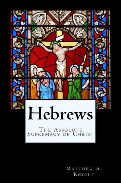 Hebrews - Matthew a Knight - Books - Createspace Independent Publishing Platf - 9781720563204 - August 4, 2018