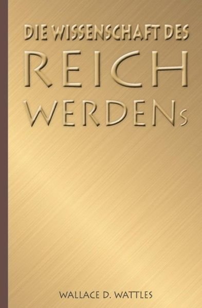 Cover for Wallace D Wattles · Die Wissenschaft Des Reichwerdens (Paperback Book) (2018)