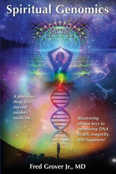 Cover for Grover, Fred L, Jr, M D · Spiritual Genomics: A physician's deep dive beyond modern medicine, discovering unique keys to optimizing DNA health, longevity, and happiness! (Paperback Book) (2019)
