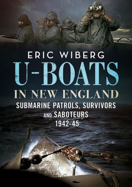 Cover for Eric Wiberg · U-Boats in New England: Submarine Patrols, Survivors and Saboteurs 1942-45 (Hardcover Book) (2019)