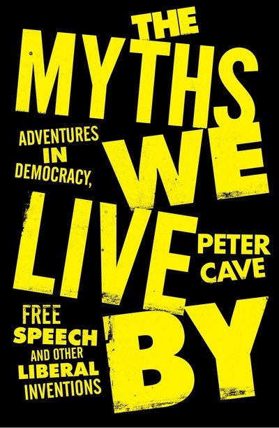 Cover for Peter Cave · The Myths We Live By: Adventures in Democracy, Free Speech and Other Liberal Inventions (Hardcover Book) [Main edition] (2019)