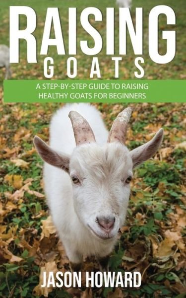 Cover for Jason Howard · Raising Goats A Step-by-Step Guide to Raising Healthy Goats for Beginners (Pocketbok) (2020)