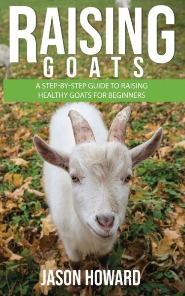 Cover for Jason Howard · Raising Goats A Step-by-Step Guide to Raising Healthy Goats for Beginners (Taschenbuch) (2020)