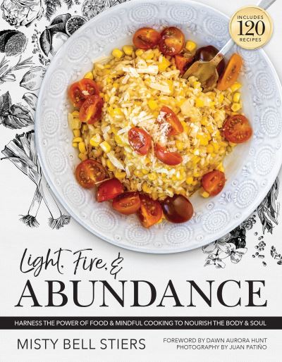 Cover for Misty Bell Stiers · Light, Fire, and Abundance: Harness the Power of Food and Mindful Cooking to Nourish the Body and Soul: Includes 120 Recipes and a Guide to Ingredients and Wellness Infusions (Hardcover Book) (2024)