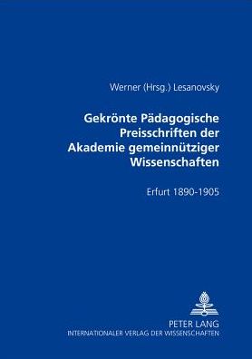 Cover for Gekroente Paedagogische Preisschriften Der Akademie Gemeinnuetziger Wissenschaften: Erfurt 1890-1905- ALS Sammlung Herausgegeben Und Kommentiert (Paperback Book) (2004)