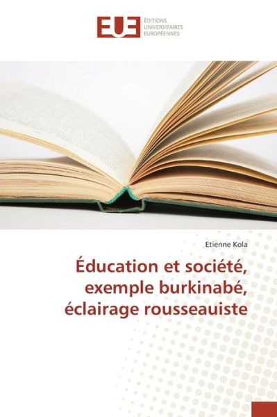 Education et Societe, Exemple Burkinabe, Eclairage Rousseauiste - Kola Etienne - Books - Editions Universitaires Europeennes - 9783639481204 - February 28, 2018