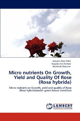 Cover for Mukhesh Chauhan · Micro Nutrients on Growth, Yield and Quality of Rose (Rosa Hybrida): Micro Nutrient on Growth, Yield and Quality of Rose (Rosa Hybrida)under Green House Condition (Paperback Book) (2012)