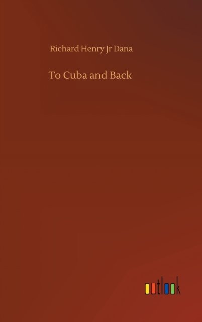 Cover for Dana, Richard Henry, Jr · To Cuba and Back (Hardcover Book) (2020)