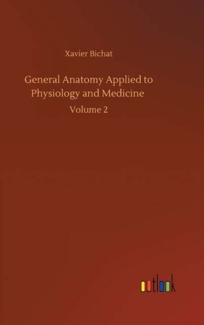 General Anatomy Applied to Physiology and Medicine: Volume 2 - Xavier Bichat - Books - Outlook Verlag - 9783752407204 - August 4, 2020