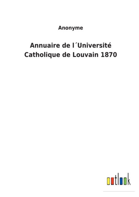 Annuaire de lUniversite Catholique de Louvain 1870 - Anonyme - Books - Outlook Verlag - 9783752478204 - March 13, 2022