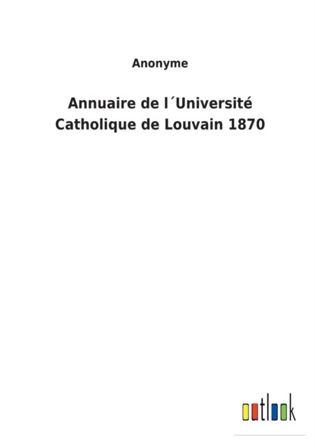 Annuaire de lUniversite Catholique de Louvain 1870 - Anonyme - Książki - Outlook Verlag - 9783752478204 - 13 marca 2022