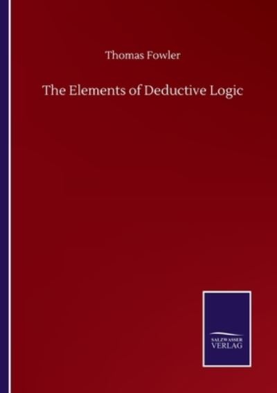 The Elements of Deductive Logic - Thomas Fowler - Books - Salzwasser-Verlag Gmbh - 9783752506204 - September 23, 2020