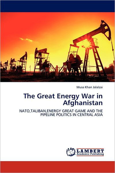 Cover for Musa Khan Jalalzai · The Great Energy War in Afghanistan: Nato,taliban,energy Great Game and the Pipeline Politics in Central Asia (Paperback Bog) (2011)