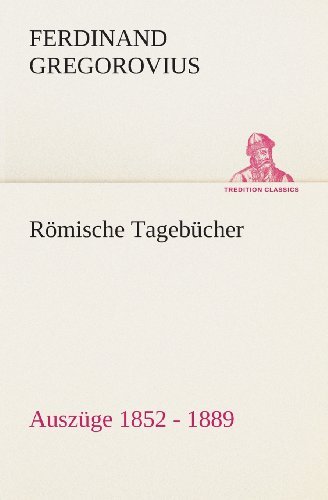 Cover for Ferdinand Gregorovius · Römische Tagebücher: Auszüge 1852 - 1889 (Tredition Classics) (German Edition) (Paperback Book) [German edition] (2013)