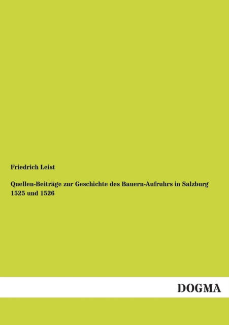 Quellen-beitrage Zur Geschichte Des Bauern-aufruhrs in Salzburg 1525 Und 1526 - Friedrich Leist - Książki - DOGMA - 9783955077204 - 28 listopada 2012