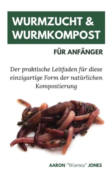 Cover for Aaron Worms Jones · Wurmzucht &amp; Wurmkompost fur Anfanger: Der praktische Leitfaden fur diese einzigartige Form der naturlichen Kompostierung (Paperback Book) (2020)