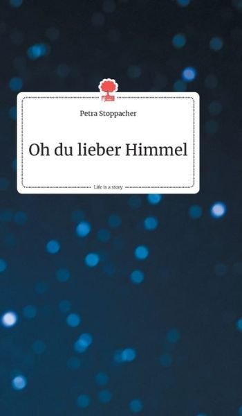 Cover for Petra Stoppacher · Oh du lieber Himmel. Life is a Story - story.one (Hardcover Book) (2019)