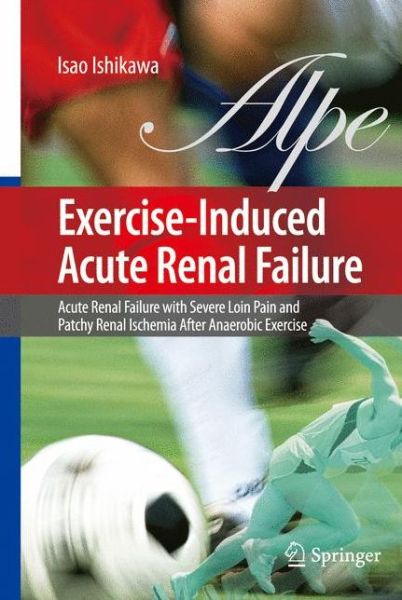 Isao Ishikawa · Exercise-Induced Acute Renal Failure: Acute Renal Failure with Severe Loin Pain and Patchy Renal Ischemia after Anaerobic Exercise (Pocketbok) [Softcover reprint of hardcover 1st ed. 2007 edition] (2010)