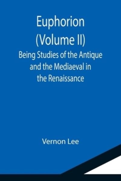 Euphorion (Volume II); Being Studies of the Antique and the Mediaeval in the Renaissance - Vernon Lee - Livros - Alpha Edition - 9789355114204 - 24 de setembro de 2021