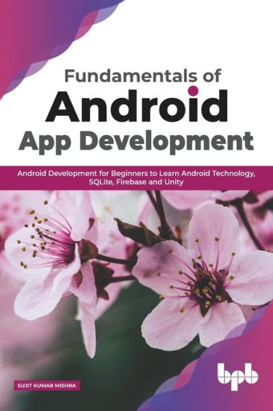 Cover for Sujit Kumar Mishra · Fundamentals of Android App Development Android Development for Beginners to Learn Android Technology, SQLite, Firebase and Unity (Paperback Book) (2020)