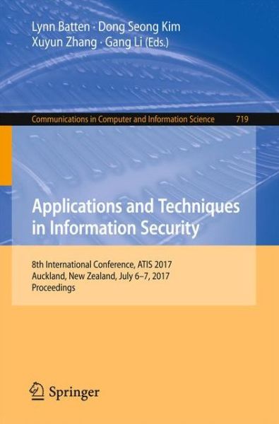 Cover for Applications and Techniques in Information Security: 8th International Conference, ATIS 2017, Auckland, New Zealand, July 6-7, 2017, Proceedings - Communications in Computer and Information Science (Paperback Book) [1st ed. 2017 edition] (2017)