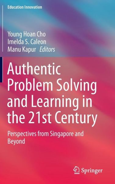 Cover for Young Hoan Cho · Authentic Problem Solving and Learning in the 21st Century: Perspectives from Singapore and Beyond - Education Innovation Series (Hardcover Book) [1st ed. 2015 edition] (2015)