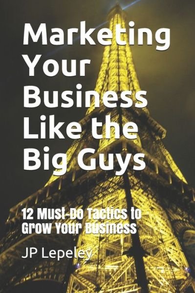 Marketing Your Business Like the Big Guys - Jp Lepeley - Livres - Independently Published - 9798608728204 - 3 février 2020