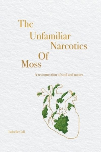 Cover for Isabelle Call · The Unfamiliar Narcotics Of Moss: A reconnection of soul and nature (Paperback Book) (2022)