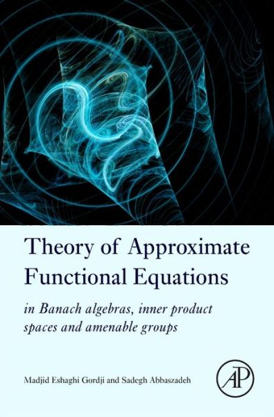 Cover for Gordji, Madjid Eshaghi (Department of Mathematics, Faculty of Mathematics, Statistics and Computer Sciences, Semnan University, Iran) · Theory of Approximate Functional Equations: In Banach Algebras, Inner Product Spaces and Amenable Groups (Gebundenes Buch) (2016)