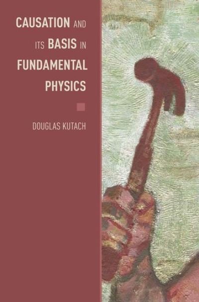 Cover for Kutach, Douglas (, Slatersville, RI, USA) · Causation and its Basis in Fundamental Physics - Oxford Studies in Philosophy of Science (Hardcover bog) (2013)