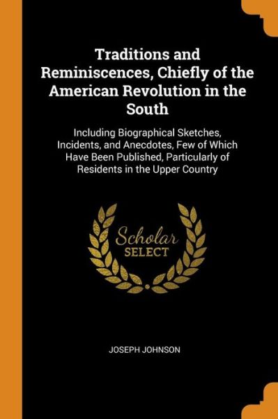 Cover for Joseph Johnson · Traditions and Reminiscences, Chiefly of the American Revolution in the South Including Biographical Sketches, Incidents, and Anecdotes, Few of Which ... of Residents in the Upper Country (Paperback Book) (2018)