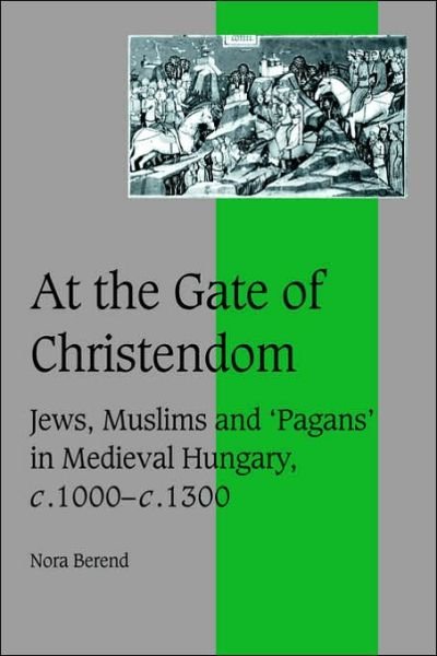Cover for Berend, Nora (University of Cambridge) · At the Gate of Christendom: Jews, Muslims and 'Pagans' in Medieval Hungary, c.1000 – c.1300 - Cambridge Studies in Medieval Life and Thought: Fourth Series (Paperback Bog) (2006)