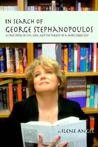Cover for Ilene Angel · In Search of George Stephanopoulos: a True Story of Life, Love, and the Pursuit of a Short Greek Guy (Paperback Book) (2010)
