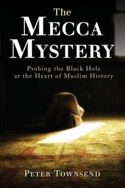 Cover for Townsend Peter · The Mecca Mystery: Probing the Black Hole at the Heart of Muslim History (Paperback Book) (2018)