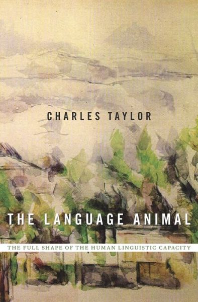 Cover for Charles Taylor · The Language Animal: The Full Shape of the Human Linguistic Capacity (Inbunden Bok) (2016)